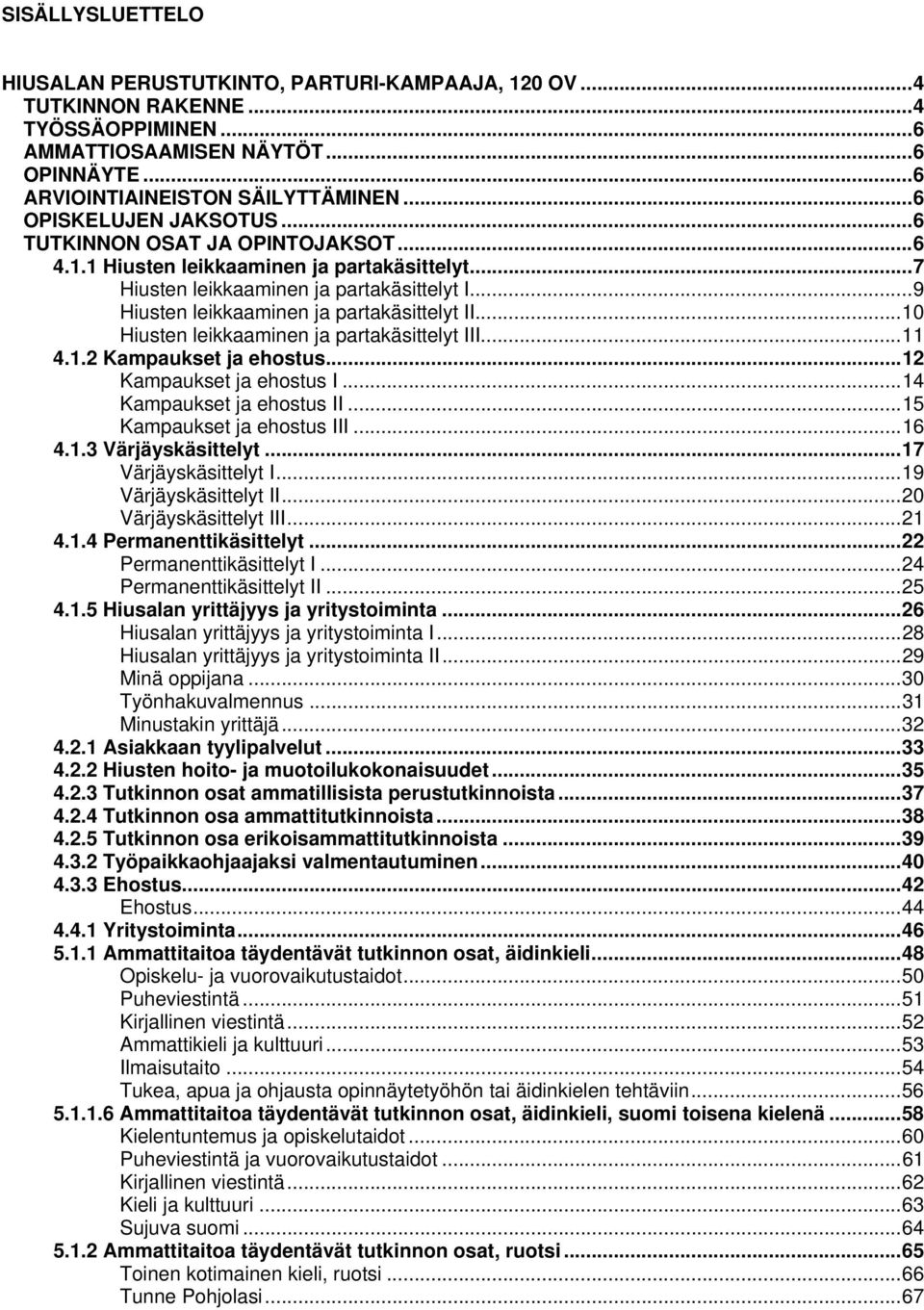 .. 9 Hiusten leikkaaminen ja partakäsittelyt II... 10 Hiusten leikkaaminen ja partakäsittelyt III... 11 4.1.2 Kampaukset ja ehostus... 12 Kampaukset ja ehostus I... 14 Kampaukset ja ehostus II.