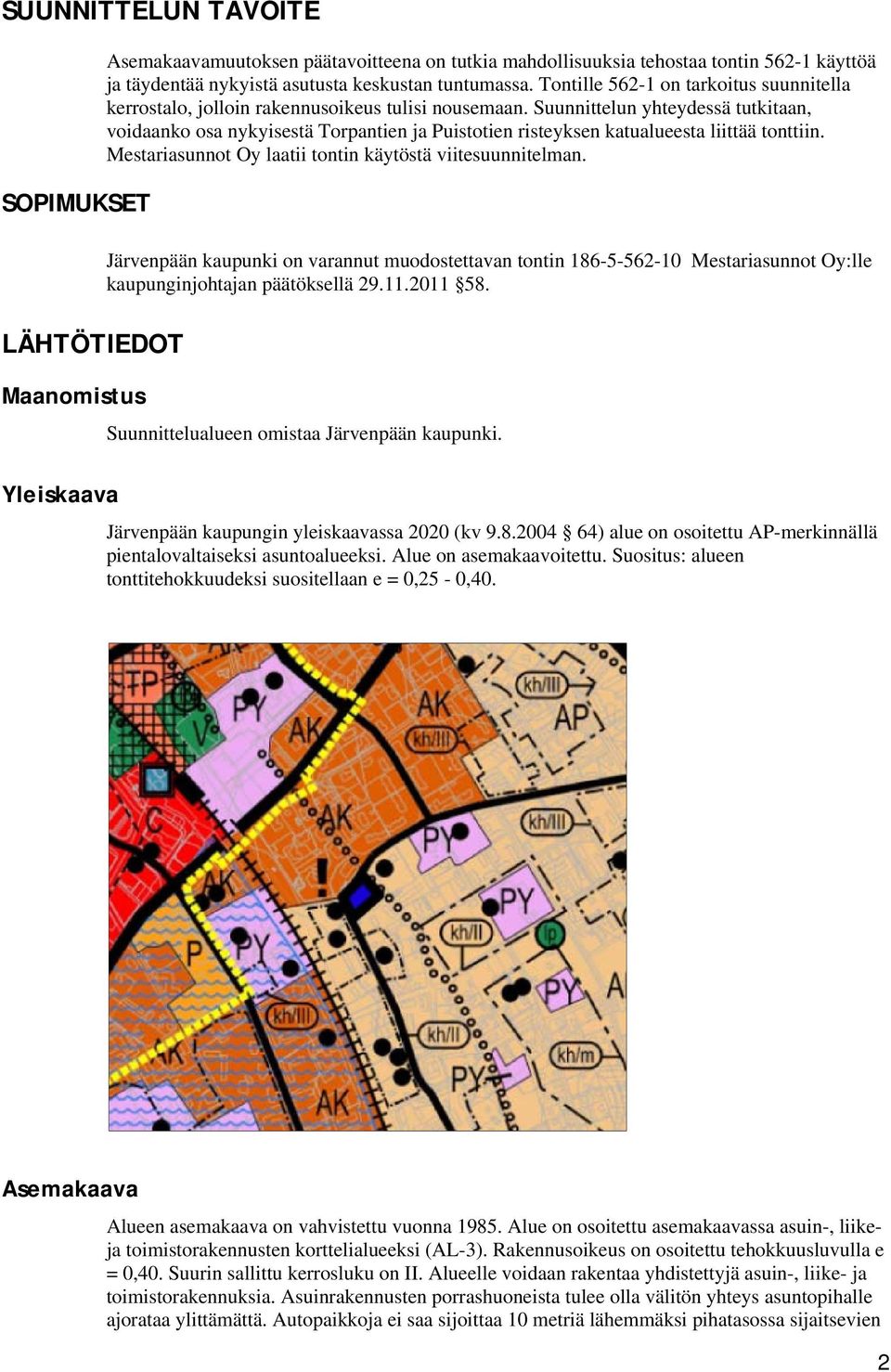 Suunnittelun yhteydessä tutkitaan, voidaanko osa nykyisestä Torpantien ja Puistotien risteyksen katualueesta liittää tonttiin. Mestariasunnot Oy laatii tontin käytöstä viitesuunnitelman.