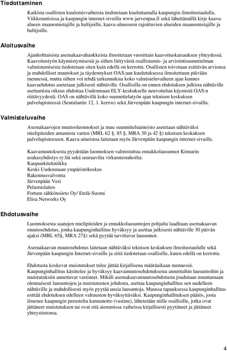 Ajankohtaisista asemakaavahankkeista ilmoitetaan vuosittain kaavoituskatsauksen yhteydessä.