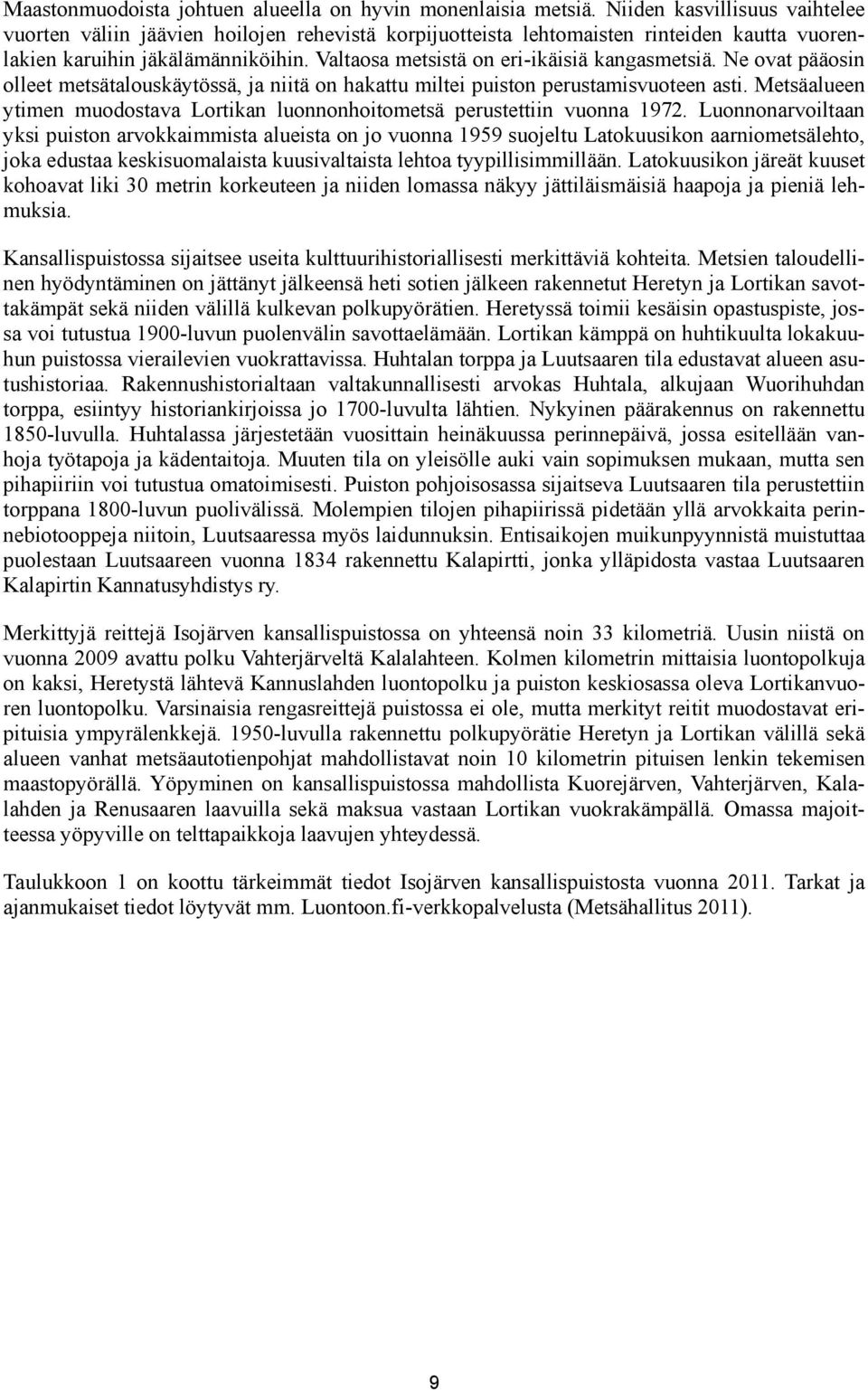 Valtaosa metsistä on eri-ikäisiä kangasmetsiä. Ne ovat pääosin olleet metsätalouskäytössä, ja niitä on hakattu miltei puiston perustamisvuoteen asti.