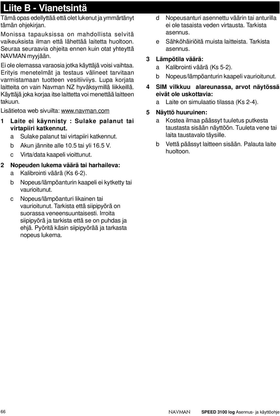 Lupa korjata laitteita on vain Navman NZ hyväksymillä liikkeillä. Käyttäjä joka korjaa itse laittetta voi menettää laitteen takuun. Lisätietoa web sivuilta: www.navman.