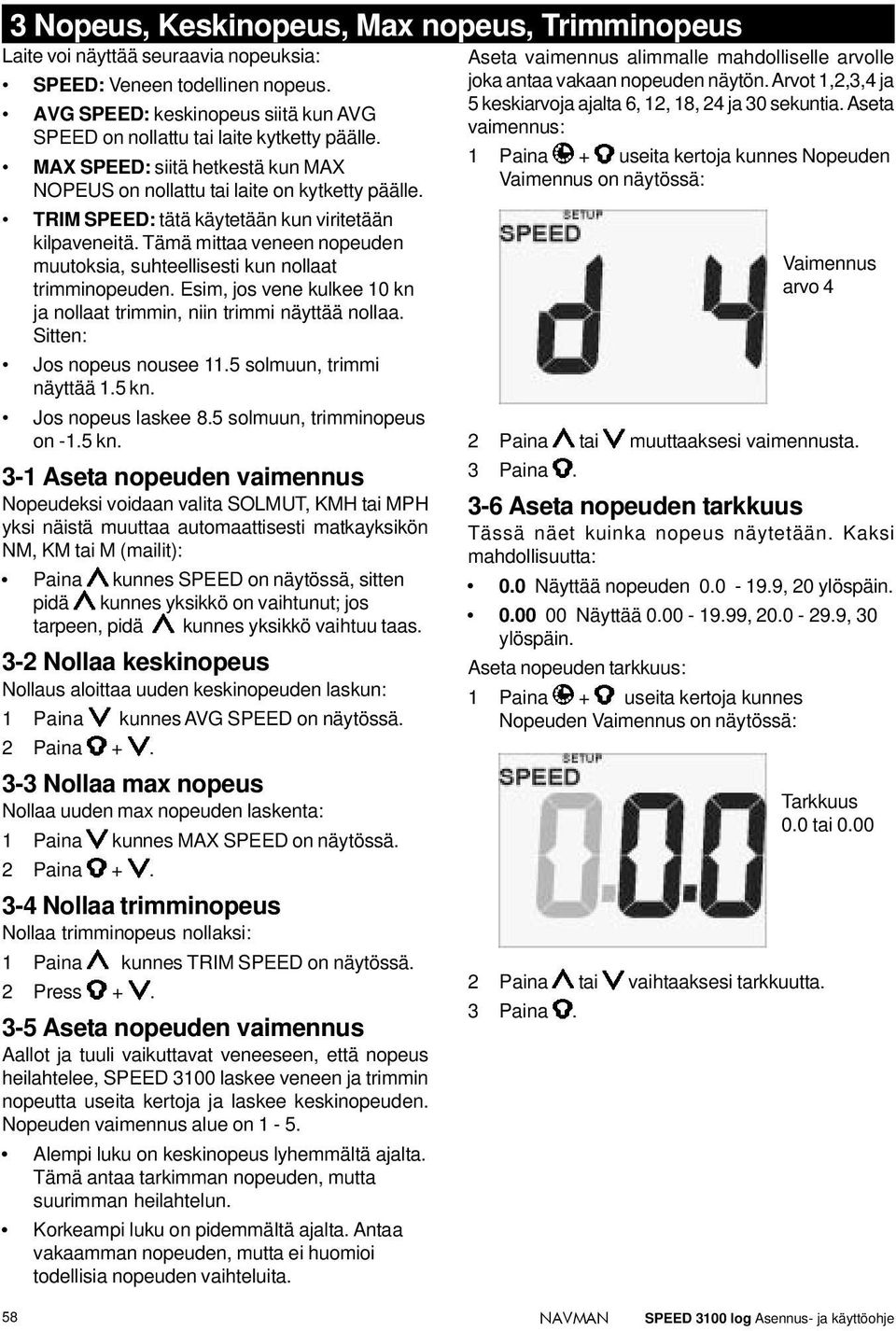 TRIM SPEED: tätä käytetään kun viritetään kilpaveneitä. Tämä mittaa veneen nopeuden muutoksia, suhteellisesti kun nollaat trimminopeuden.