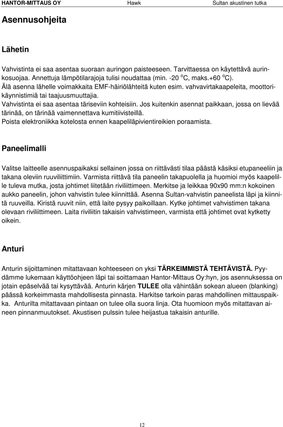 Jos kuitenkin asennat paikkaan, jossa on lievää tärinää, on tärinää vaimennettava kumitiivisteillä. Poista elektroniikka kotelosta ennen kaapeliläpivientireikien poraamista.