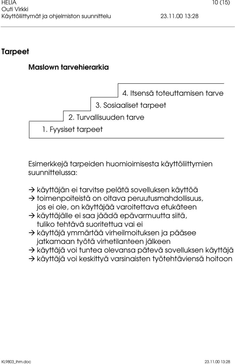 oltava peruutusmahdollisuus, jos ei ole, on käyttäjää varoitettava etukäteen Å käyttäjälle ei saa jäädä epävarmuutta siitä, tuliko tehtävä suoritettua vai ei Å