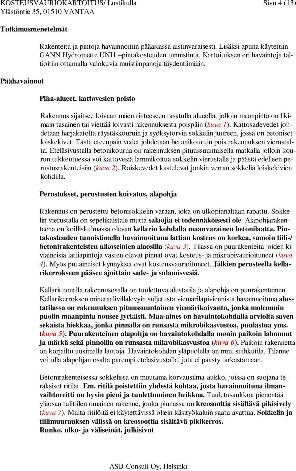 Piha-alueet, kattovesien poisto Rakennus sijaitsee loivaan mäen rinteeseen tasatulla alueella, jolloin maanpinta on likimain tasainen tai viettää loivasti rakennuksesta poispäin (kuva 1).