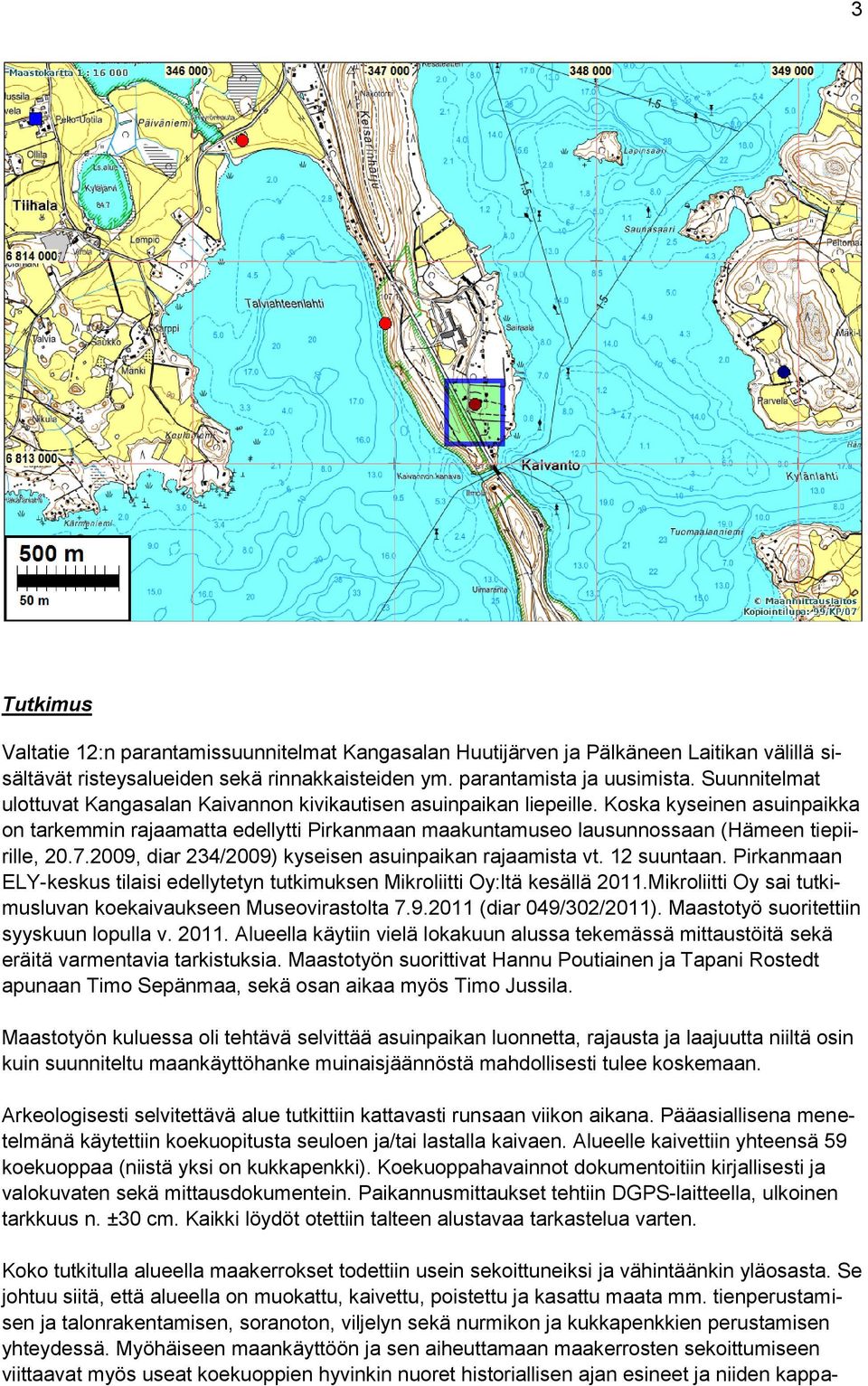 Koska kyseinen asuinpaikka on tarkemmin rajaamatta edellytti Pirkanmaan maakuntamuseo lausunnossaan (Hämeen tiepiirille, 20.7.2009, diar 234/2009) kyseisen asuinpaikan rajaamista vt. 12 suuntaan.