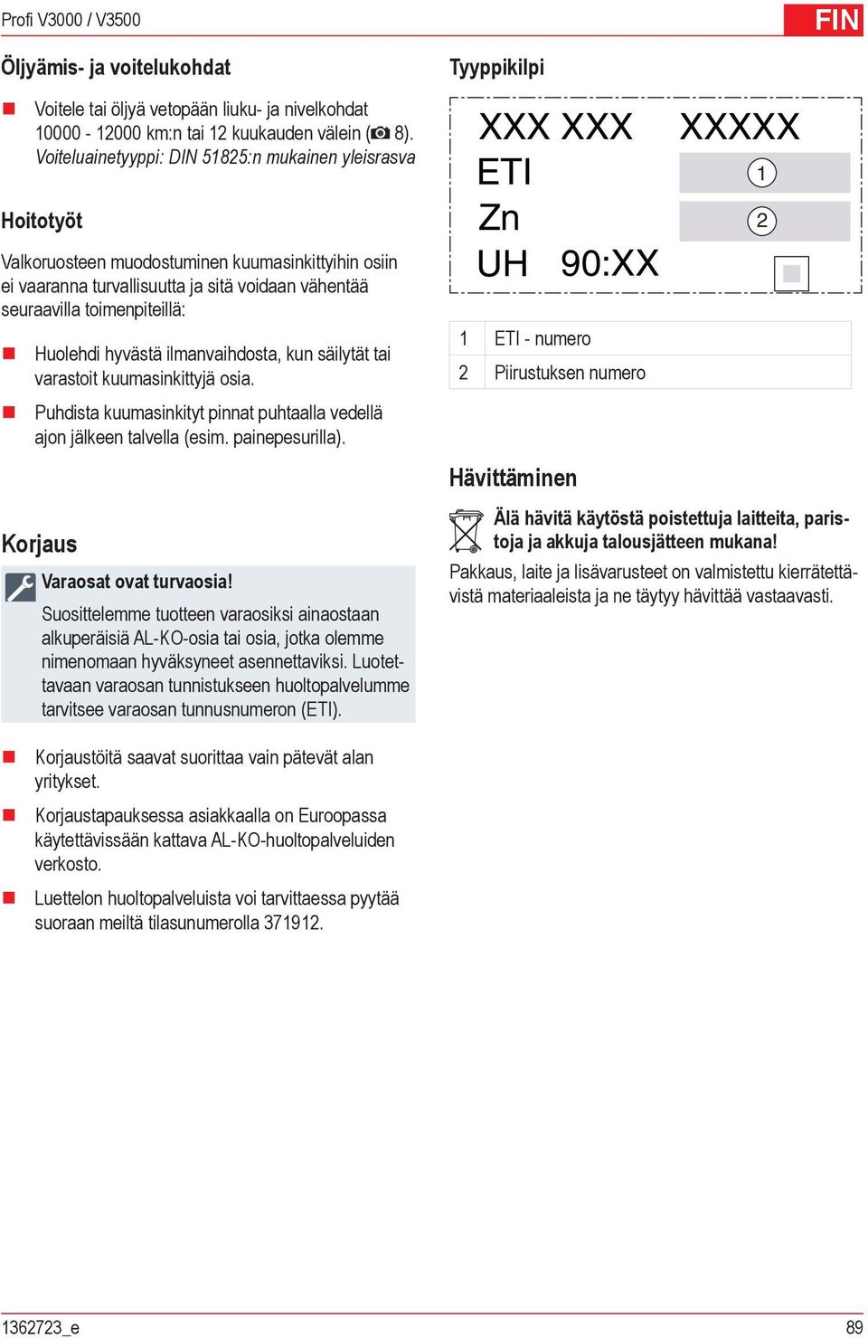 Huolehdi hyvästä ilmanvaihdosta, kun säilytät tai varastoit kuumasinkittyjä osia. Puhdista kuumasinkityt pinnat puhtaalla vedellä ajon jälkeen talvella (esim. painepesurilla).