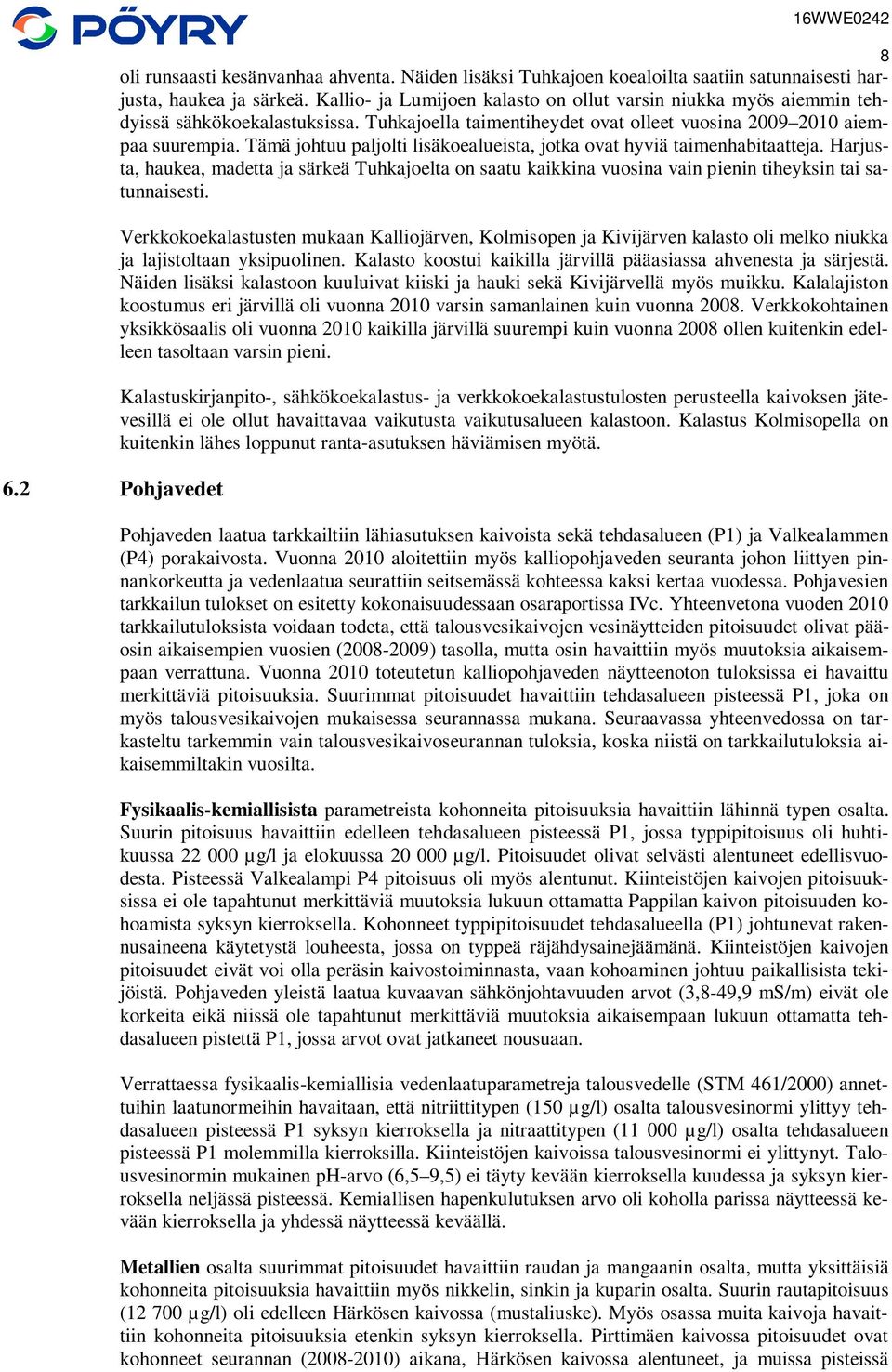 Tämä johtuu paljolti lisäkoealueista, jotka ovat hyviä taimenhabitaatteja. Harjusta, haukea, madetta ja särkeä Tuhkajoelta on saatu kaikkina vuosina vain pienin tiheyksin tai satunnaisesti.