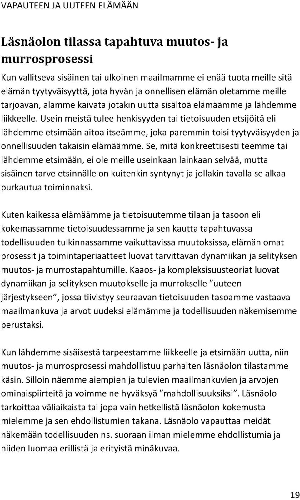 Usein meistä tulee henkisyyden tai tietoisuuden etsijöitä eli lähdemme etsimään aitoa itseämme, joka paremmin toisi tyytyväisyyden ja onnellisuuden takaisin elämäämme.