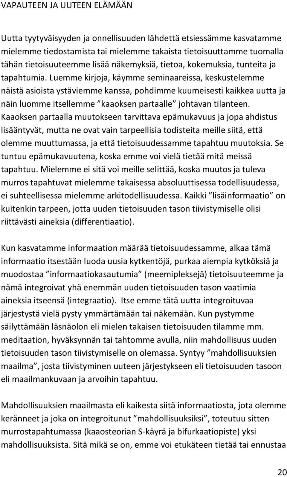 Luemme kirjoja, käymme seminaareissa, keskustelemme näistä asioista ystäviemme kanssa, pohdimme kuumeisesti kaikkea uutta ja näin luomme itsellemme kaaoksen partaalle johtavan tilanteen.