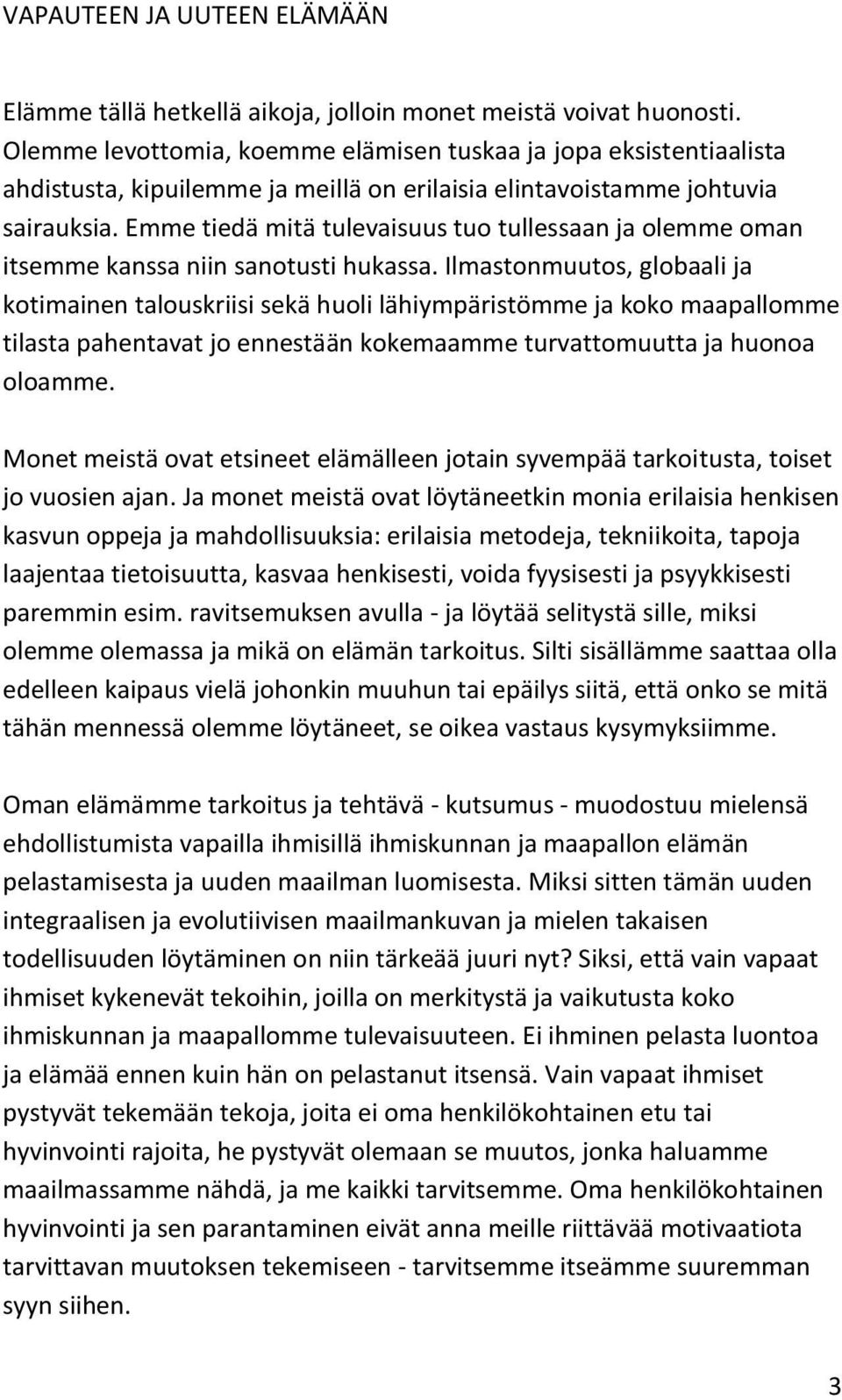 Emme tiedä mitä tulevaisuus tuo tullessaan ja olemme oman itsemme kanssa niin sanotusti hukassa.