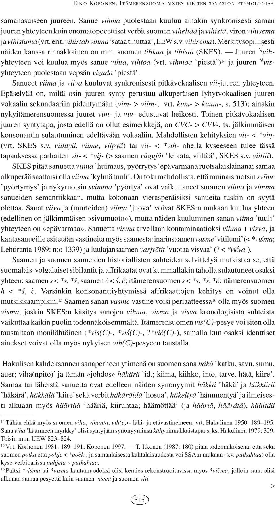 vihistab vihma sataa tihuttaa, EEW s.v. vihisema). Merkitysopillisesti näiden kanssa rinnakkainen on mm. suomen tihkua ja tihistä (SKES). Juuren vihyhteyteen voi kuulua myös sanue vihta, vihtoa (vrt.