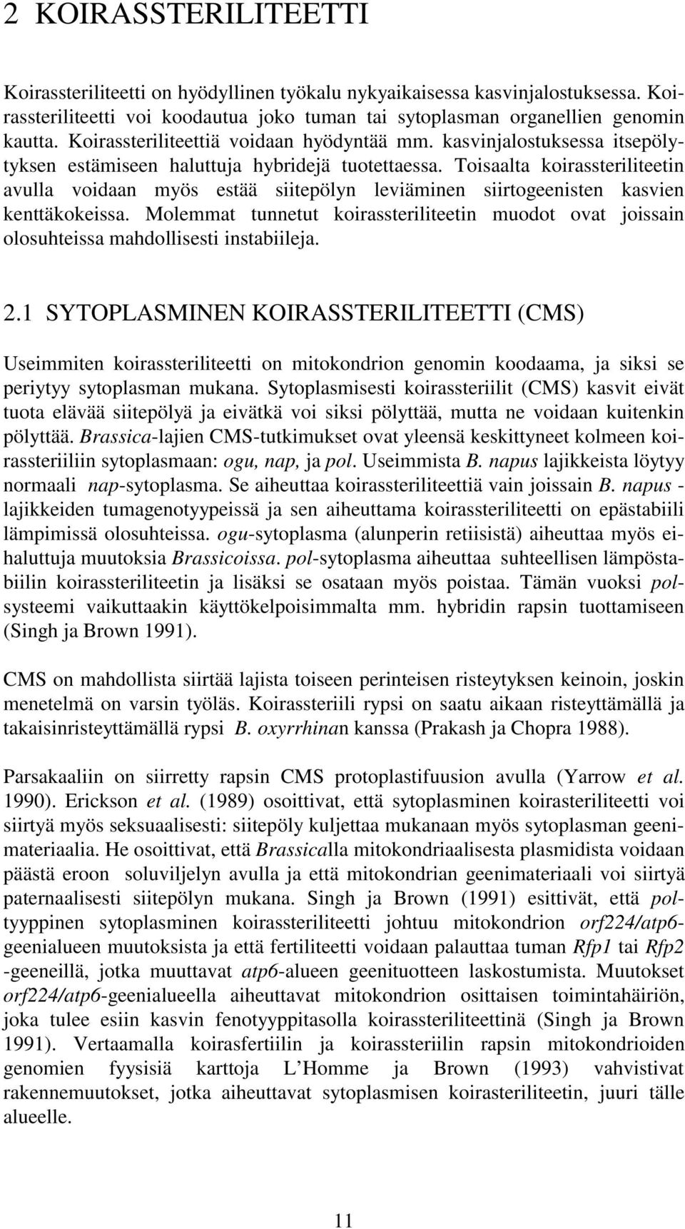 Toisaalta koirassteriliteetin avulla voidaan myös estää siitepölyn leviäminen siirtogeenisten kasvien kenttäkokeissa.
