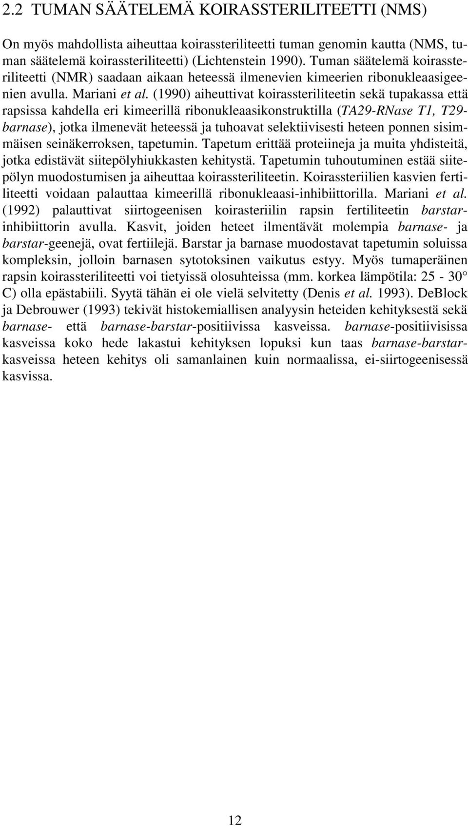 (1990) aiheuttivat koirassteriliteetin sekä tupakassa että rapsissa kahdella eri kimeerillä ribonukleaasikonstruktilla (TA29-RNase T1, T29- barnase), jotka ilmenevät heteessä ja tuhoavat