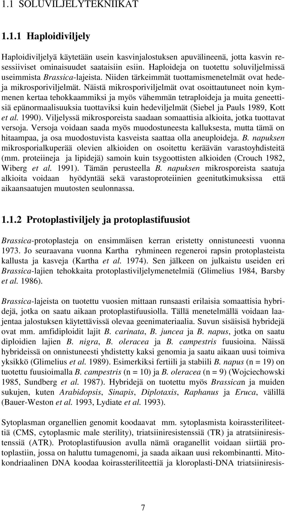 Näistä mikrosporiviljelmät ovat osoittautuneet noin kymmenen kertaa tehokkaammiksi ja myös vähemmän tetraploideja ja muita geneettisiä epänormaalisuuksia tuottaviksi kuin hedeviljelmät (Siebel ja