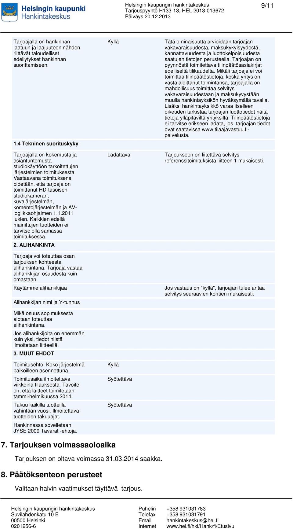 Vastaavana toimituksena pidetään, että tarjoaja on toimittanut HD-tasoisen studiokameran, kuvajärjestelmän, komentojärjestelmän ja AVlogiikkaohjaimen 1.1.2011 lukien.