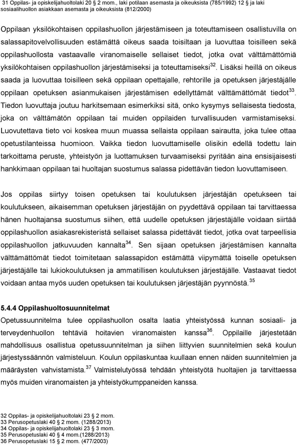 osallistuvilla on salassapitovelvollisuuden estämättä oikeus saada toisiltaan ja luovuttaa toisilleen sekä oppilashuollosta vastaavalle viranomaiselle sellaiset tiedot, jotka ovat välttämättömiä