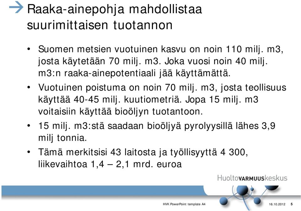 Jopa 15 milj. m3 voitaisiin käyttää bioöljyn tuotantoon. 15 milj. m3:stä saadaan bioöljyä pyrolyysillä lähes 3,9 milj tonnia.