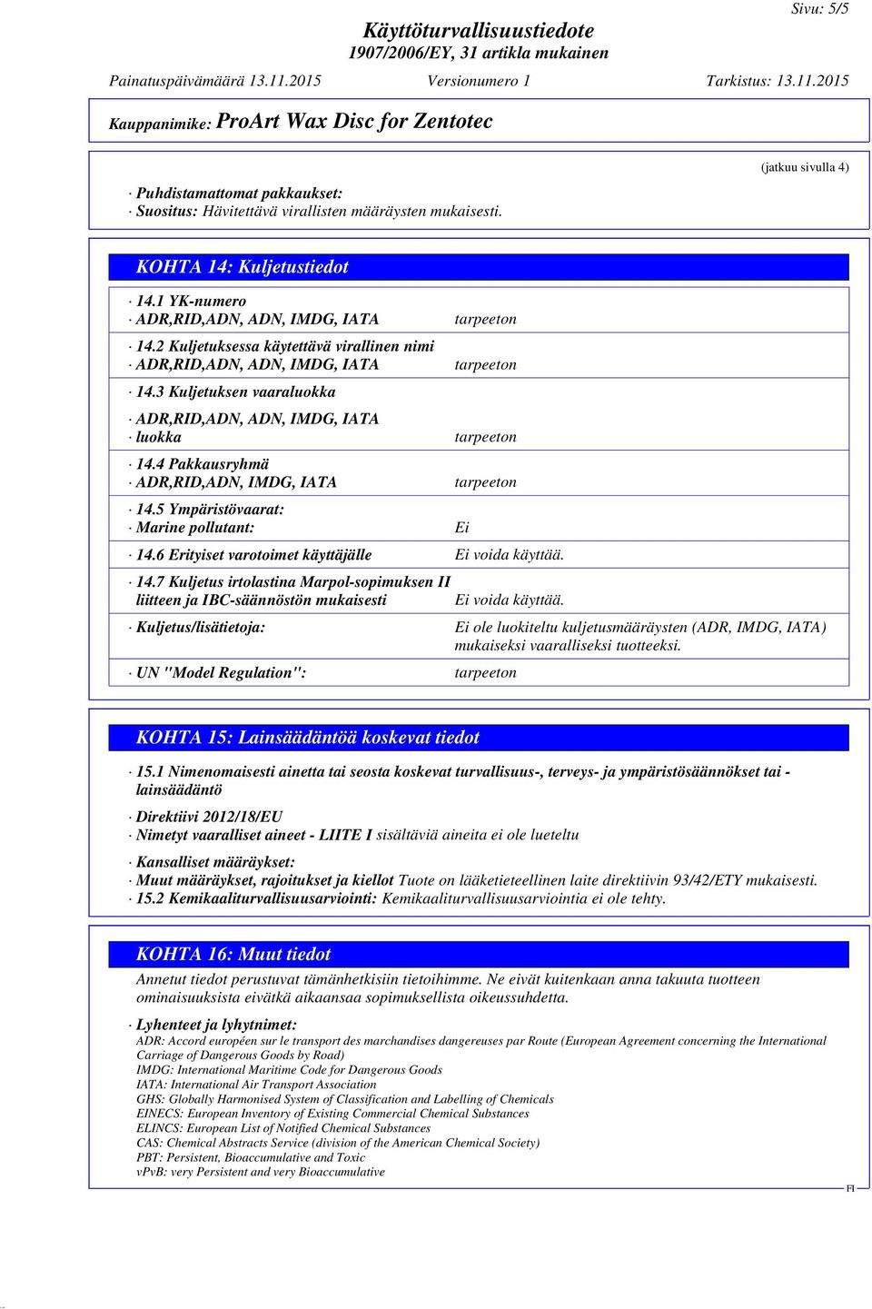 4 Pakkausryhmä ADR,RID,ADN, IMDG, IATA tarpeeton 14.5 Ympäristövaarat: Marine pollutant: Ei 14.6 Erityiset varotoimet käyttäjälle Ei voida käyttää. 14.7 Kuljetus irtolastina Marpol-sopimuksen II liitteen ja IBC-säännöstön mukaisesti Ei voida käyttää.
