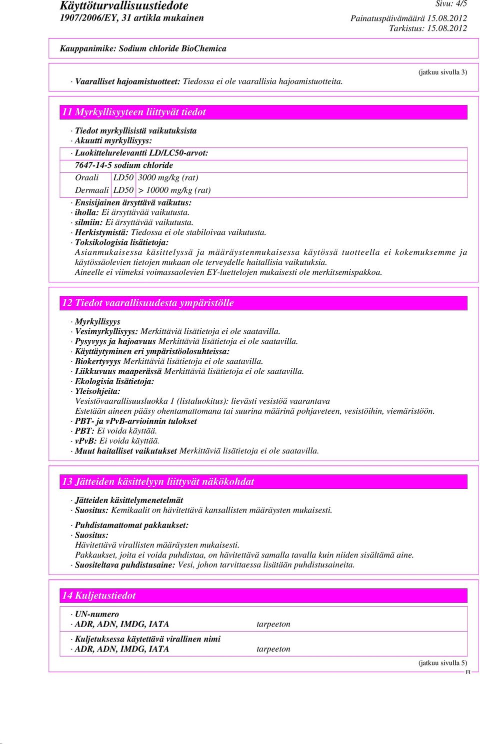 (rat) Dermaali LD50 > 10000 mg/kg (rat) Ensisijainen ärsyttävä vaikutus: iholla: Ei ärsyttävää vaikutusta. silmiin: Ei ärsyttävää vaikutusta. Herkistymistä: Tiedossa ei ole stabiloivaa vaikutusta.