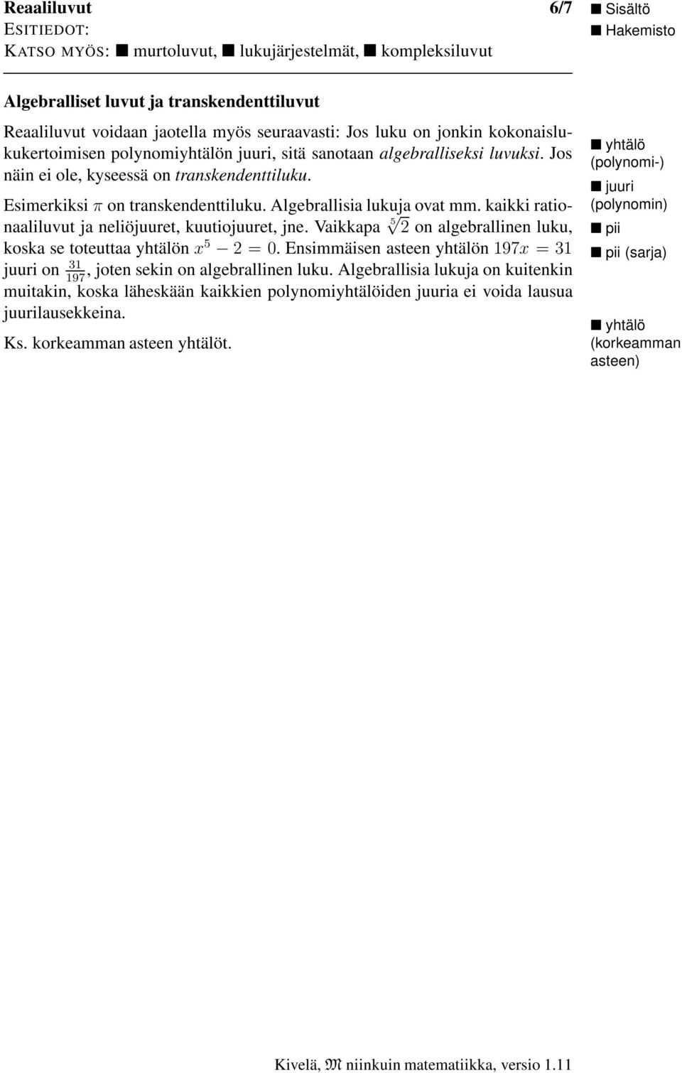 Vaikkapa 5 2 on algebrallinen luku, koska se toteuttaa yhtälön x 5 2=0. Ensimmäisen asteen yhtälön 197x =31 juuri on 31, joten sekin on algebrallinen luku.