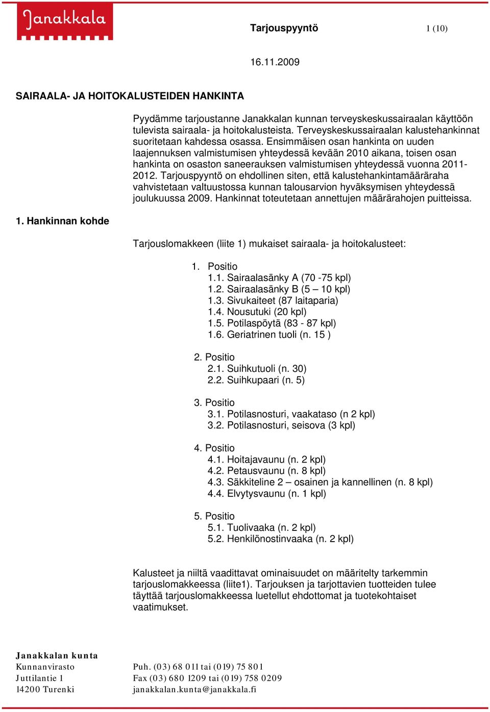 Ensimmäisen osan hankinta on uuden laajennuksen valmistumisen yhteydessä kevään 2010 aikana, toisen osan hankinta on osaston saneerauksen valmistumisen yhteydessä vuonna 2011-2012.