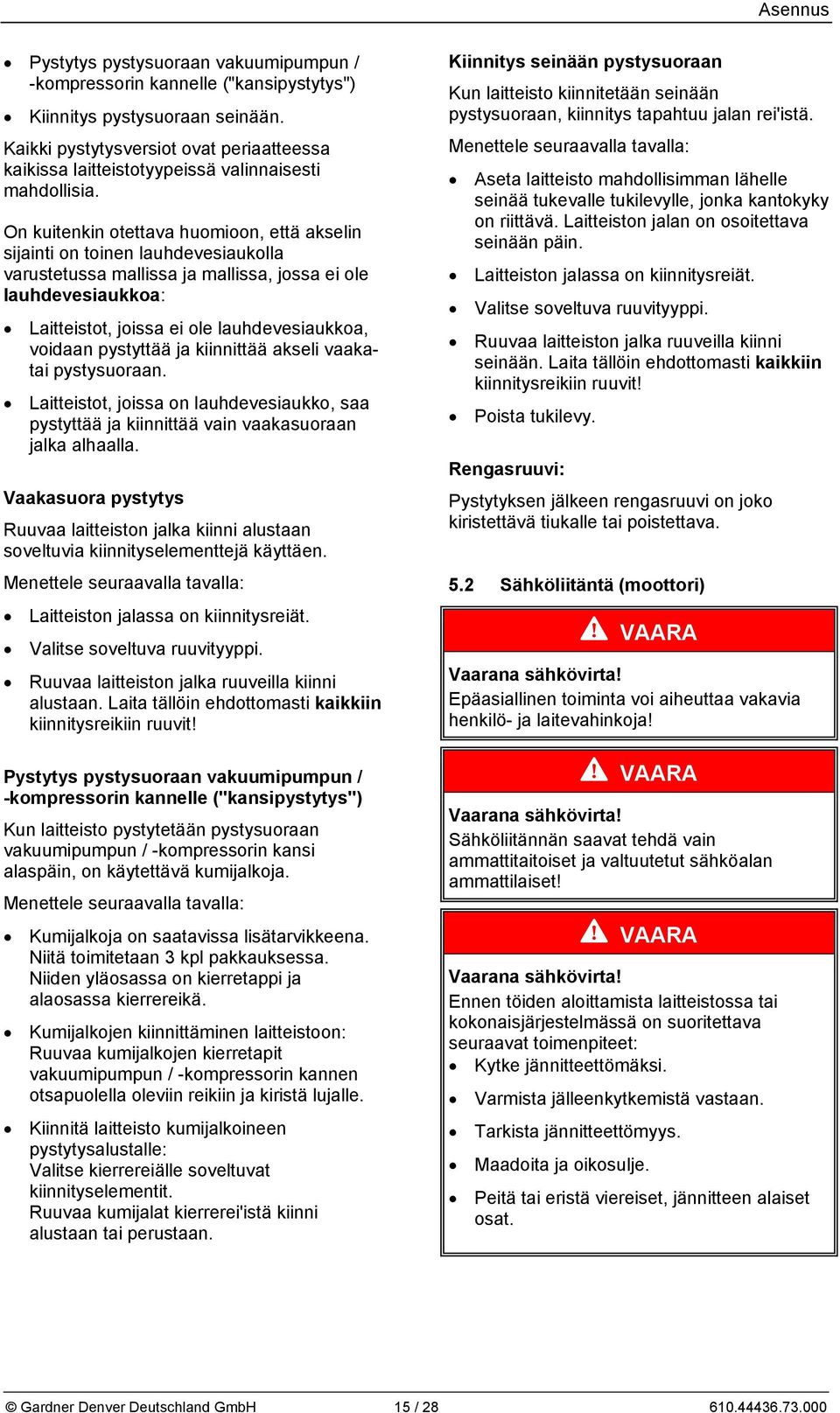 On kuitenkin otettava huomioon, että akselin sijainti on toinen lauhdevesiaukolla varustetussa mallissa ja mallissa, jossa ei ole lauhdevesiaukkoa: Laitteistot, joissa ei ole lauhdevesiaukkoa,