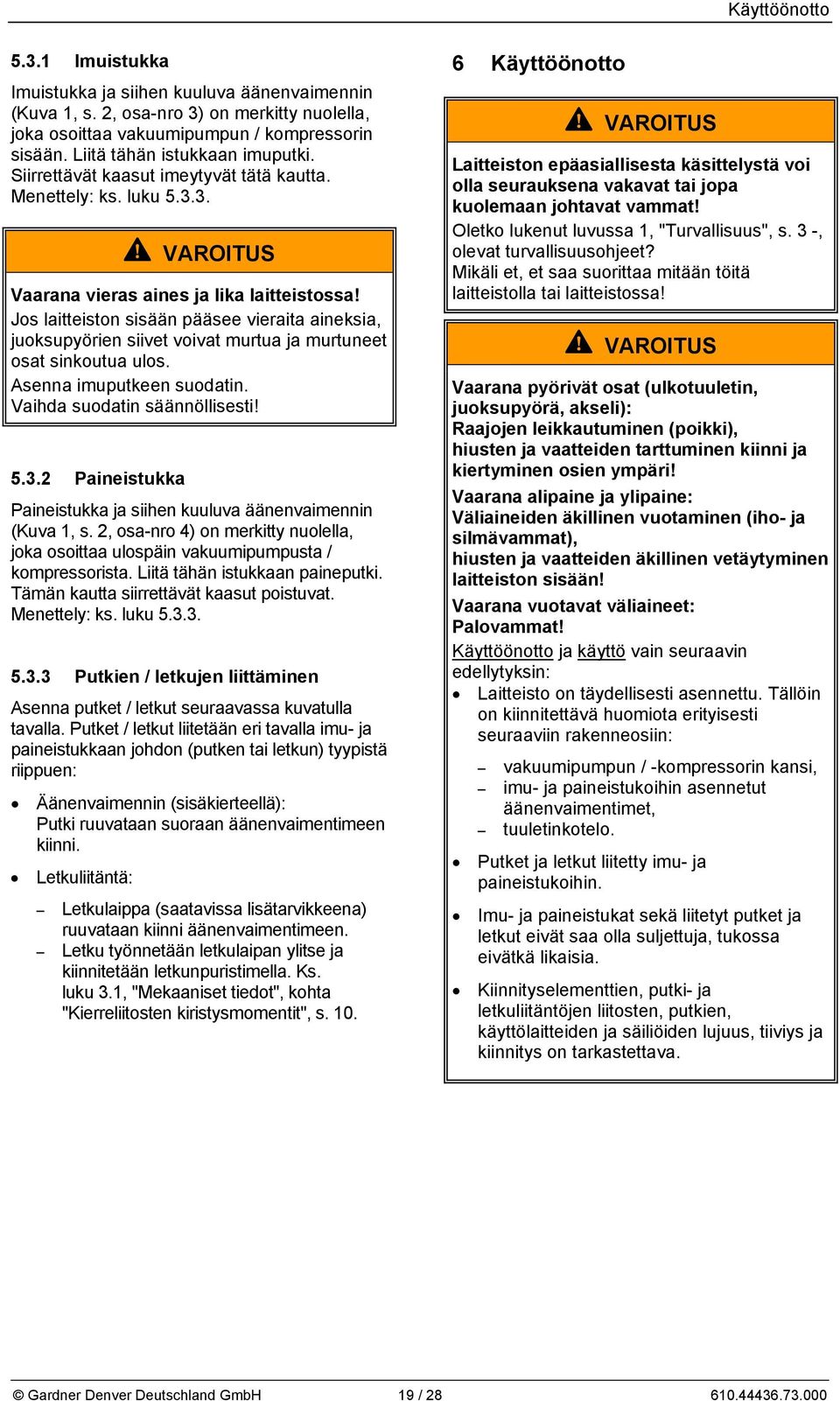 Jos laitteiston sisään pääsee vieraita aineksia, juoksupyörien siivet voivat murtua ja murtuneet osat sinkoutua ulos. Asenna imuputkeen suodatin. Vaihda suodatin säännöllisesti! 5.3.