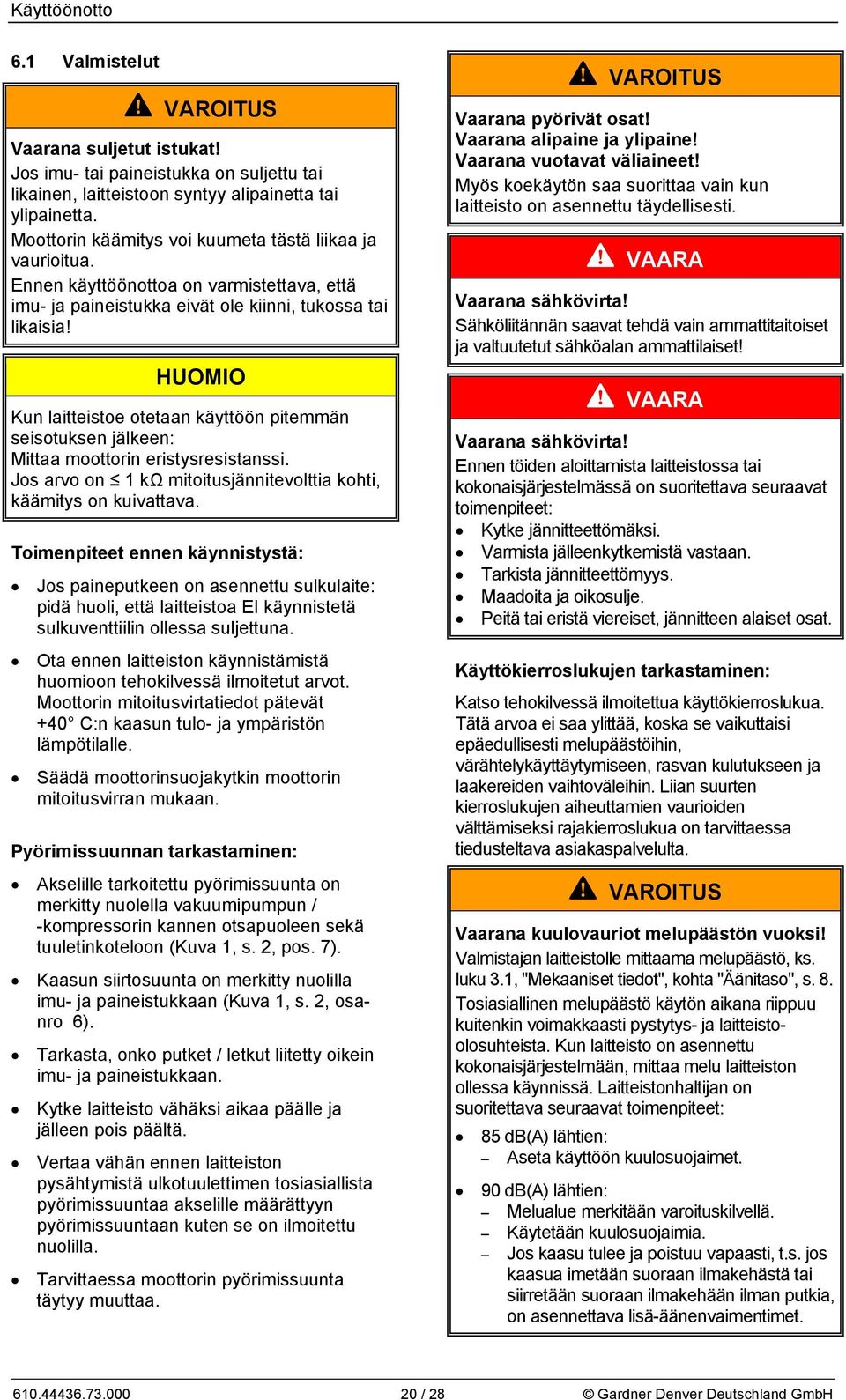 Kun laitteistoe otetaan käyttöön pitemmän seisotuksen jälkeen: Mittaa moottorin eristysresistanssi. Jos arvo on 1 kω mitoitusjännitevolttia kohti, käämitys on kuivattava.