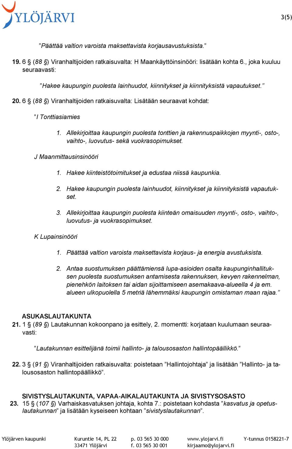 Allekirjoittaa kaupungin puolesta tonttien ja rakennuspaikkojen myynti-, osto-, vaihto-, luovutus- sekä vuokrasopimukset. J Maanmittausinsinööri K Lupainsinööri 1.