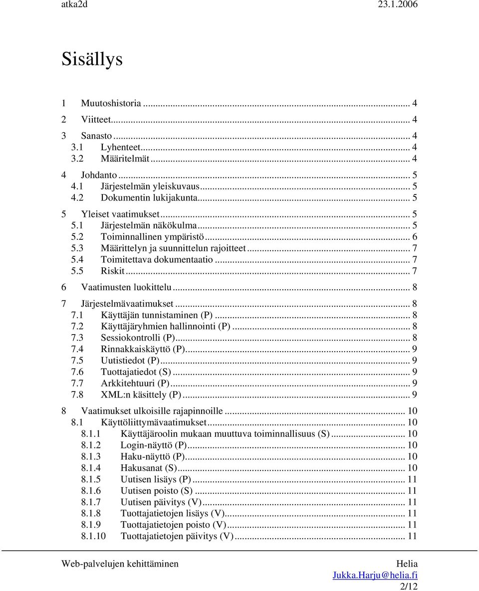 .. 7 6 Vaatimusten luokittelu... 8 7 Järjestelmävaatimukset... 8 7.1 Käyttäjän tunnistaminen (P)... 8 7.2 Käyttäjäryhmien hallinnointi (P)... 8 7.3 Sessiokontrolli (P)... 8 7.4 Rinnakkaiskäyttö (P).