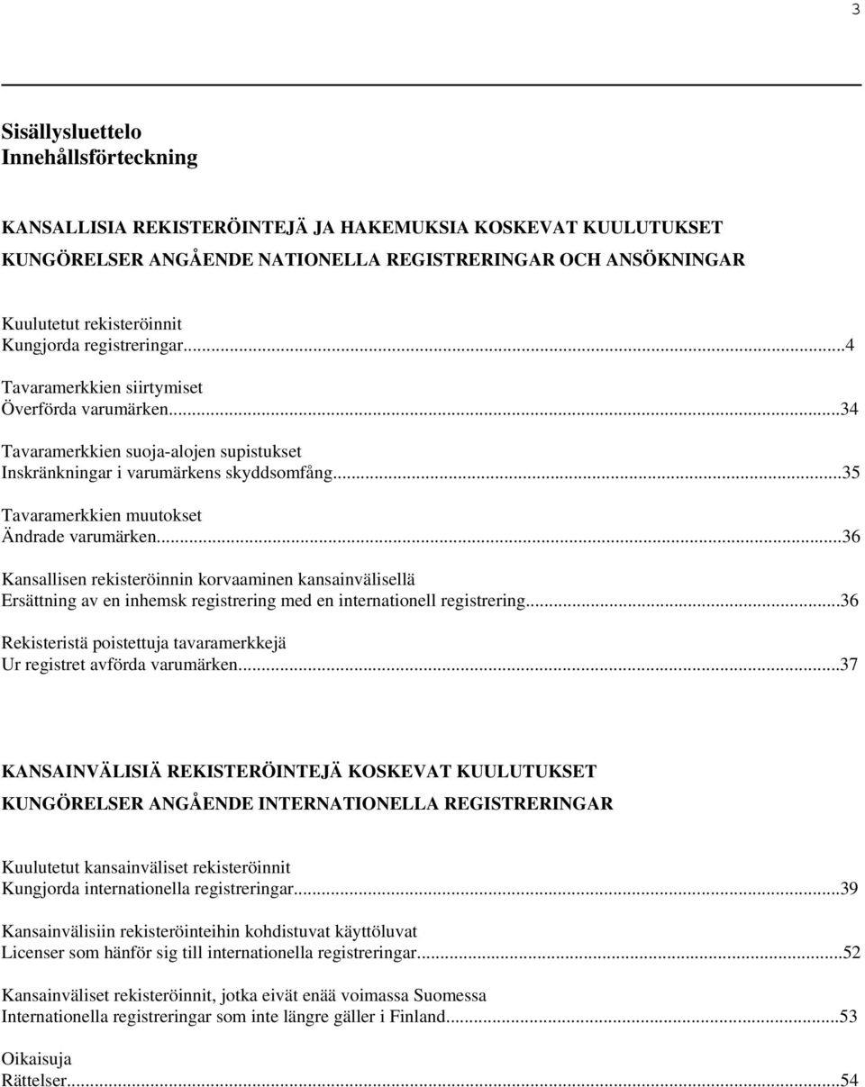 ..35 Tavaramerkkien muutokset Ändrade varumärken...36 Kansallisen rekisteröinnin korvaaminen kansainvälisellä Ersättning av en inhemsk registrering med en internationell registrering.