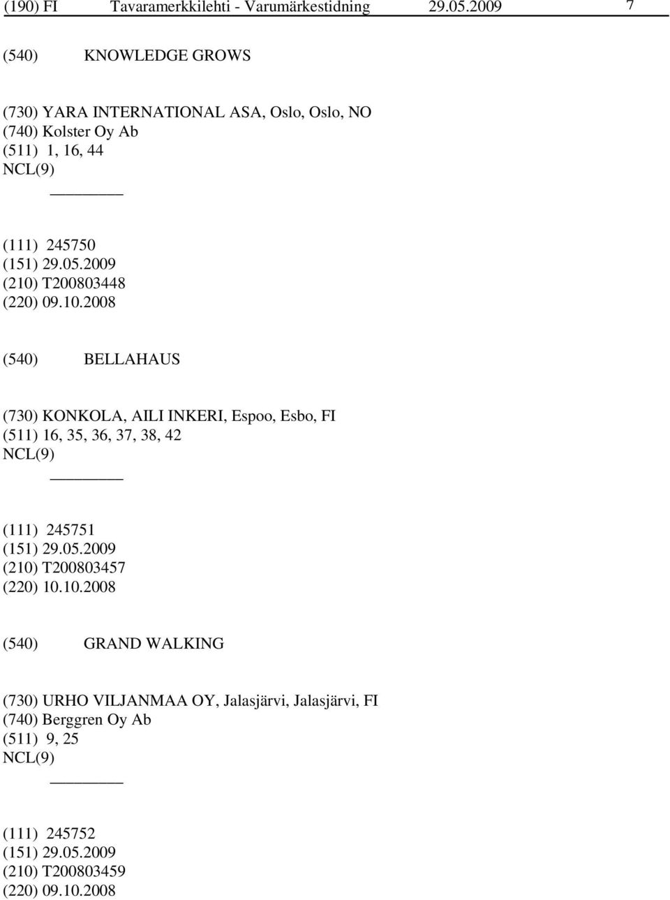 (210) T200803448 (220) 09.10.2008 BELLAHAUS (730) KONKOLA, AILI INKERI, Espoo, Esbo, FI (511) 16, 35, 36, 37, 38, 42