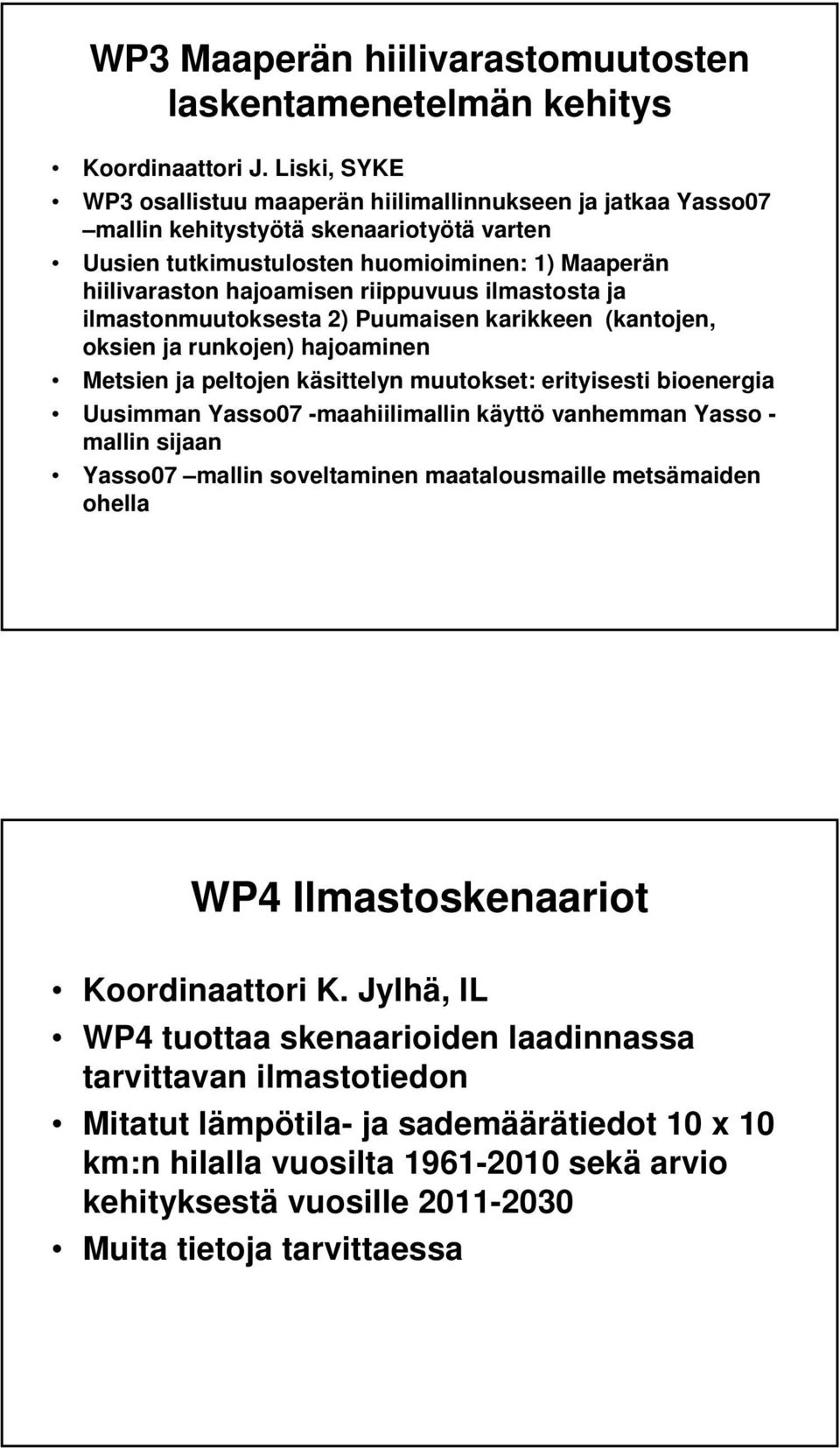 riippuvuus ilmastosta ja ilmastonmuutoksesta 2) Puumaisen karikkeen (kantojen, oksien ja runkojen) hajoaminen Metsien ja peltojen käsittelyn muutokset: erityisesti bioenergia Uusimman Yasso07