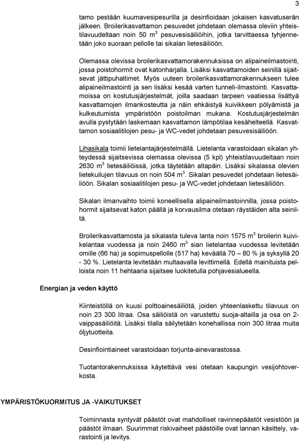 Olemassa olevissa broilerikasvattamorakennuksissa on alipaineilmastointi, jossa poistohormit ovat katonharjalla. Lisäksi kasvattamoiden seinillä sijaitsevat jättipuhaltimet.