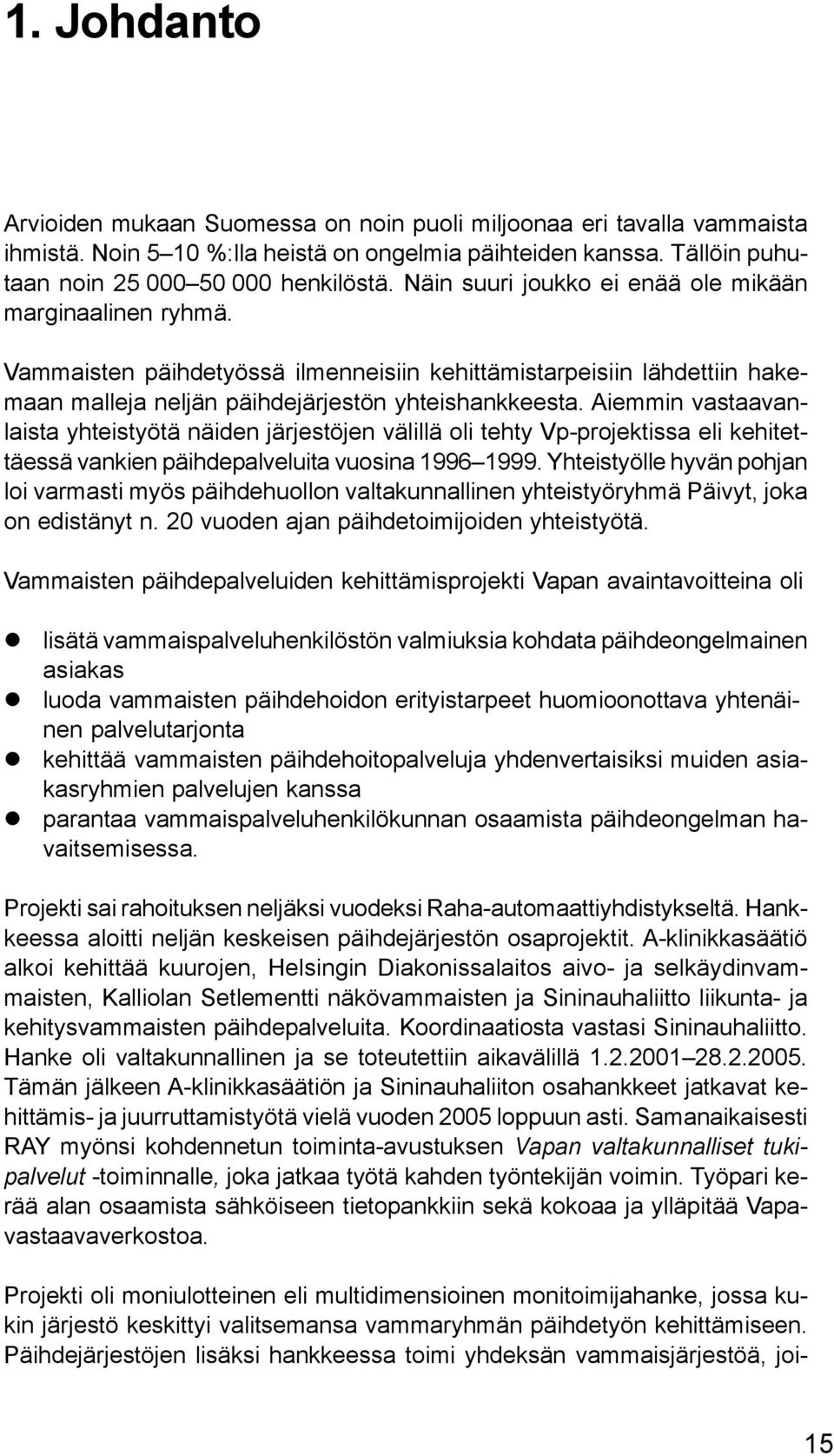 Aiemmin vastaavanlaista yhteistyötä näiden järjestöjen välillä oli tehty Vp-projektissa eli kehitettäessä vankien päihdepalveluita vuosina 1996 1999.