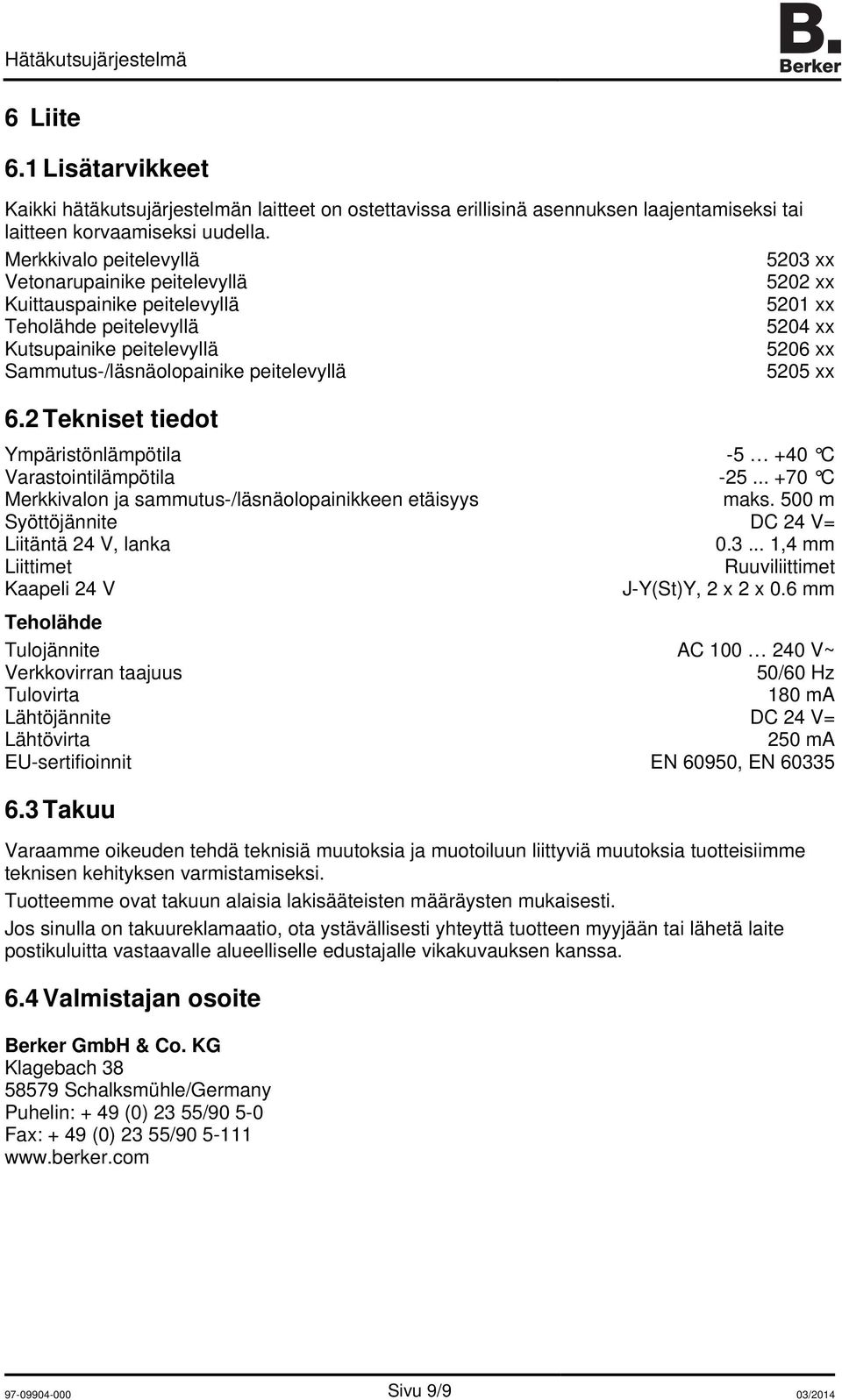 2 Tekniset tiedot Ympäristönlämpötila -5 +40 C Varastointilämpötila -25... +70 C erkkivalon ja sammutus-/läsnäolopainikkeen etäisyys maks. 500 m Syöttöjännite DC 24 V= Liitäntä 24 V, lanka 0.3.