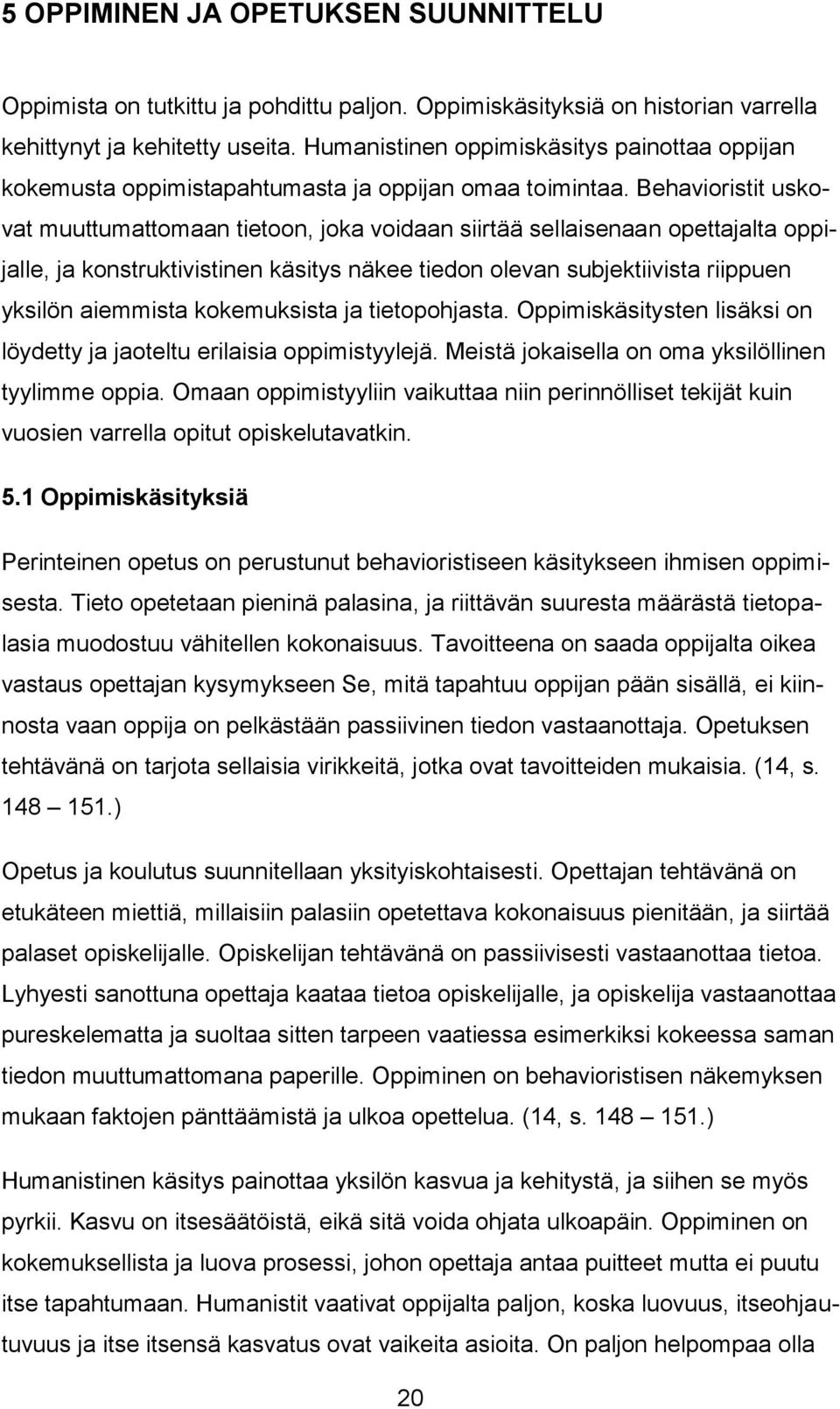 Behavioristit uskovat muuttumattomaan tietoon, joka voidaan siirtää sellaisenaan opettajalta oppijalle, ja konstruktivistinen käsitys näkee tiedon olevan subjektiivista riippuen yksilön aiemmista