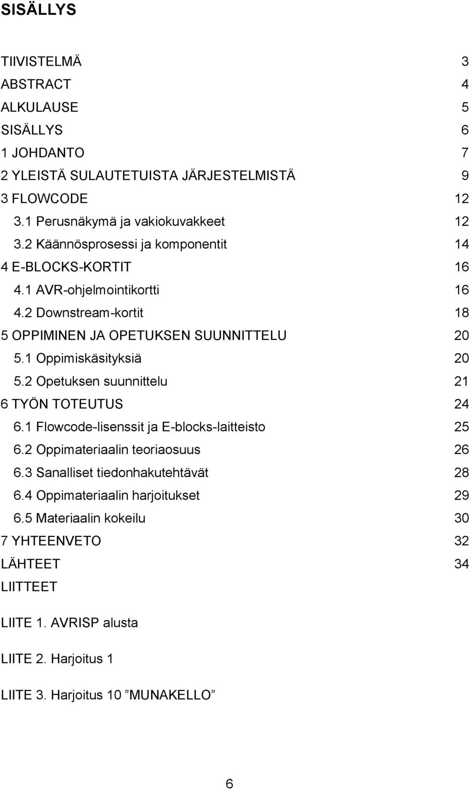 1 Oppimiskäsityksiä 20 5.2 Opetuksen suunnittelu 21 6 TYÖN TOTEUTUS 24 6.1 Flowcode-lisenssit ja E-blocks-laitteisto 25 6.2 Oppimateriaalin teoriaosuus 26 6.