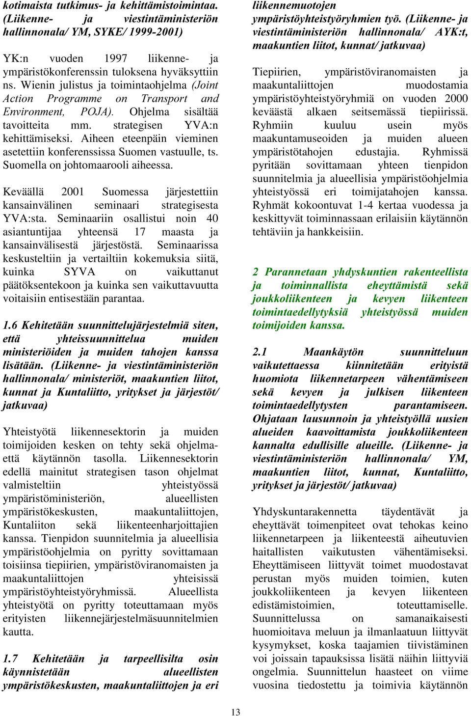 Aiheen eteenpäin vieminen asetettiin konferenssissa Suomen vastuulle, ts. Suomella on johtomaarooli aiheessa. Keväällä 2001 Suomessa järjestettiin kansainvälinen seminaari strategisesta YVA:sta.