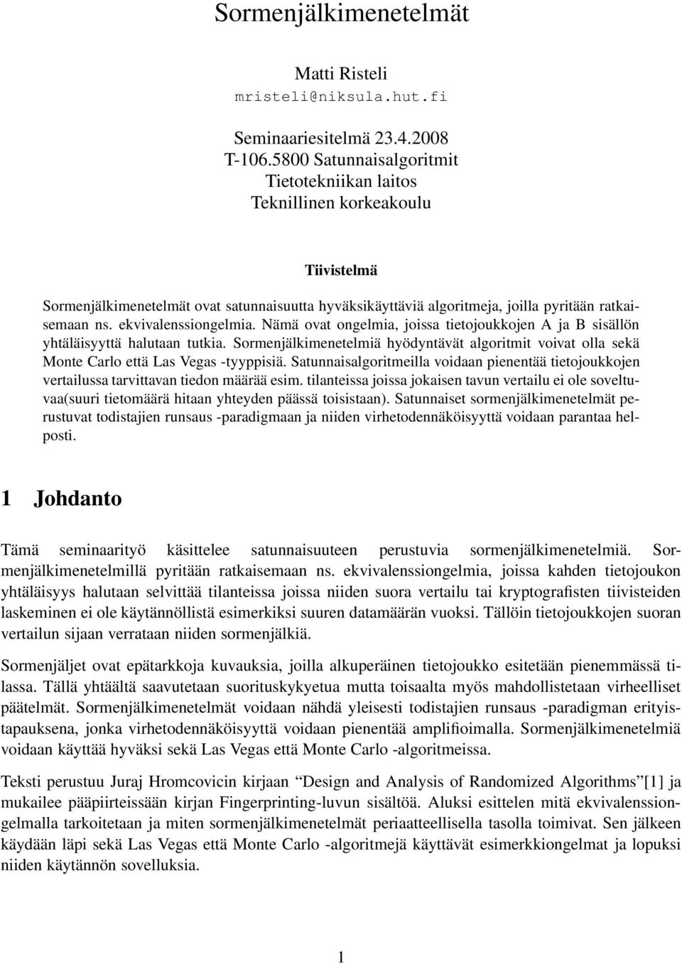 Nämä ovat ogelmia, joissa tietojoukkoje A ja B sisällö yhtäläisyyttä halutaa tutkia. Sormejälkimeetelmiä hyödytävät algoritmit voivat olla sekä Mote Carlo että Las Vegas -tyyppisiä.