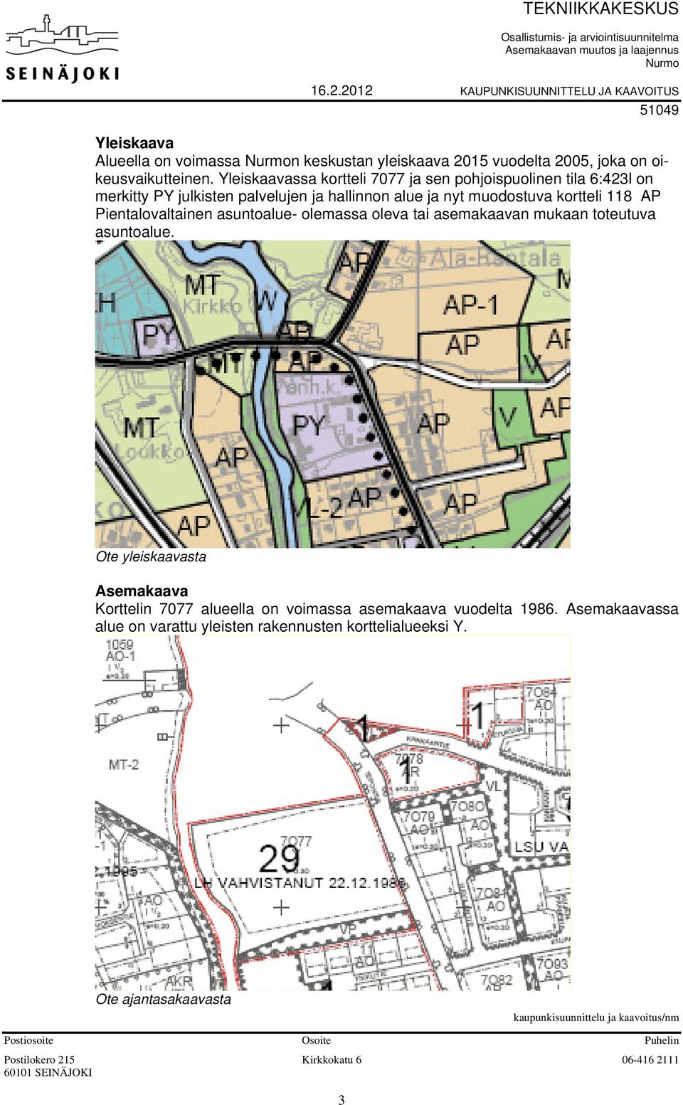 Yleiskaavassa kortteli 7077 ja sen pohjoispuolinen tila 6:423l on merkitty PY julkisten palvelujen ja hallinnon alue ja nyt muodostuva kortteli 118 AP Pientalovaltainen asuntoalue- olemassa oleva