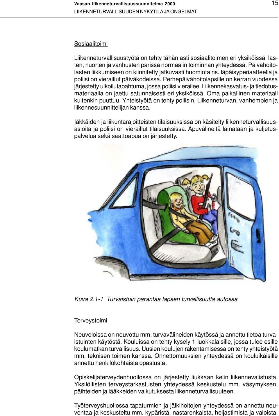 Perhepäivähoitolapsille on kerran vuodessa järjestetty ulkoilutapahtuma, jossa poliisi vierailee. Liikennekasvatus- ja tiedotusmateriaalia on jaettu satunnaisesti eri yksiköissä.