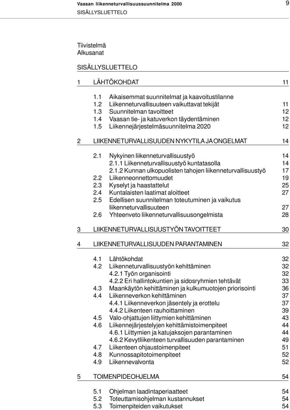 1 Nykyinen liikenneturvallisuustyö 14 2.1.1 Liikenneturvallisuustyö kuntatasolla 14 2.1.2 Kunnan ulkopuolisten tahojen liikenneturvallisuustyö 17 2.2 Liikenneonnettomuudet 19 2.