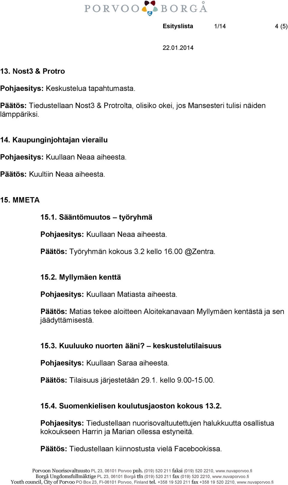 2 kello 16.00 @Zentra. 15.2. Myllymäen kenttä Pohjaesitys: Kuullaan Matiasta aiheesta. Päätös: Matias tekee aloitteen Aloitekanavaan Myllymäen kentästä ja sen jäädyttämisestä. 15.3.