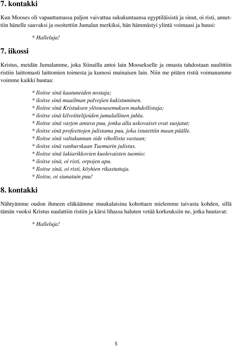 Niin me pitäen ristiä voimanamme voimme kaikki huutaa: 8. kontakki * Iloitse sinä kaatuneiden nostaja; * iloitse sinä maailman palvojien kukistuminen.