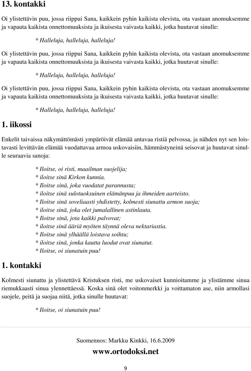 Oi ylistettävin puu, jossa riippui Sana, kaikkein pyhin kaikista olevista, ota vastaan anomuksemme ja vapauta kaikista onnettomuuksista ja ikuisesta vaivasta kaikki, jotka huutavat  Oi ylistettävin