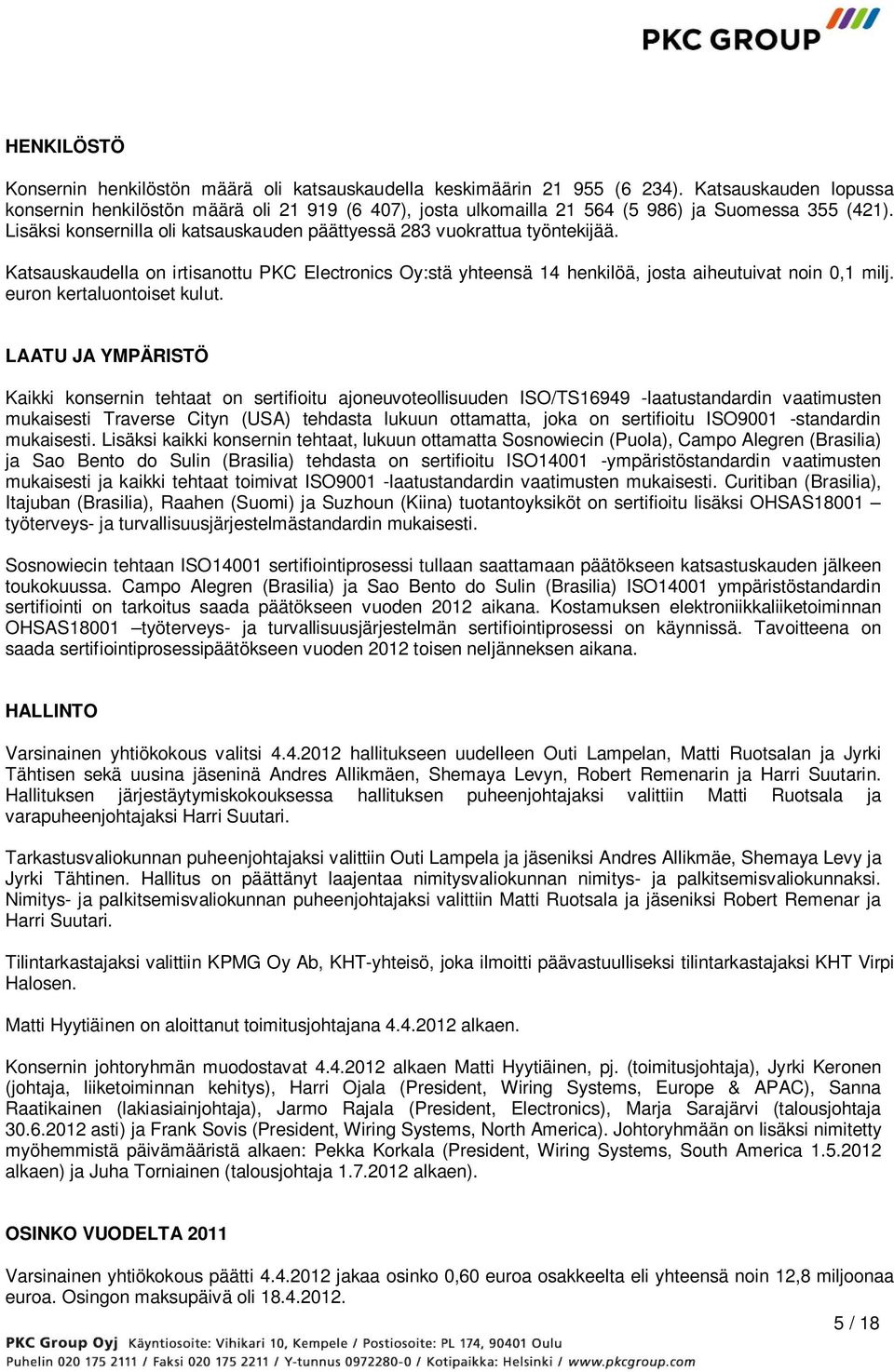 Lisäksi konsernilla oli katsauskauden päättyessä 283 vuokrattua työntekijää. Katsauskaudella on irtisanottu PKC Electronics Oy:stä yhteensä 14 henkilöä, josta aiheutuivat noin 0,1 milj.