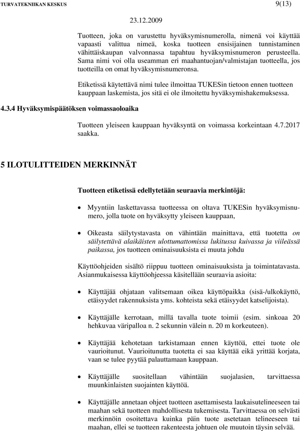 valvonnassa tapahtuu hyväksymisnumeron perusteella. Sama nimi voi olla useamman eri maahantuojan/valmistajan tuotteella, jos tuotteilla on omat hyväksymisnumeronsa.