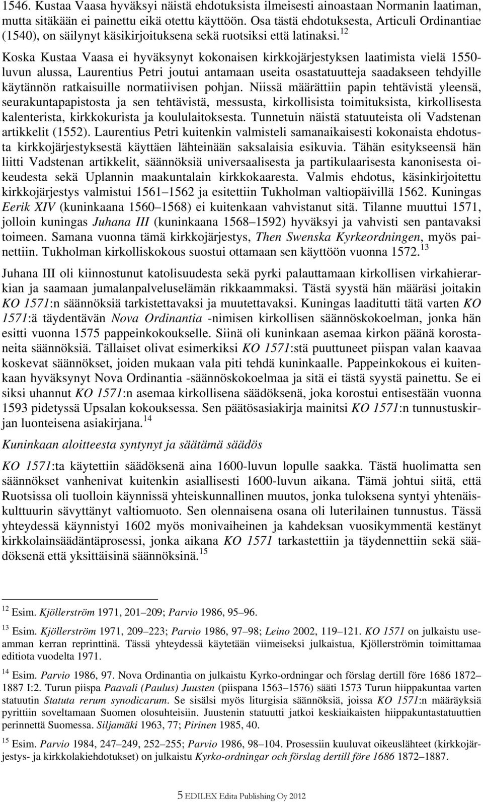 12 Koska Kustaa Vaasa ei hyväksynyt kokonaisen kirkkojärjestyksen laatimista vielä 1550- luvun alussa, Laurentius Petri joutui antamaan useita osastatuutteja saadakseen tehdyille käytännön